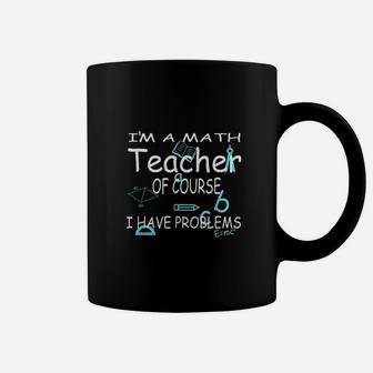 I Am A Math Teacher Of Course I Have Problems Coffee Mug - Seseable