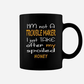 I Am Not A Trouble Maker I Just Take After My Spoiled Honey Funny Women Saying Coffee Mug - Seseable