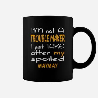I Am Not A Trouble Maker I Just Take After My Spoiled Maymay Funny Women Saying Coffee Mug - Seseable