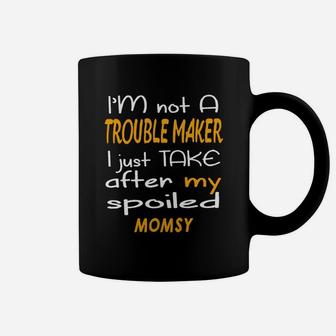 I Am Not A Trouble Maker I Just Take After My Spoiled Momsy Funny Women Saying Coffee Mug - Seseable
