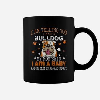 I Am Telling You Im Not A Bulldog My Mom Said I Am A Baby And My Mom Is Always Right Dog Lover Coffee Mug - Seseable