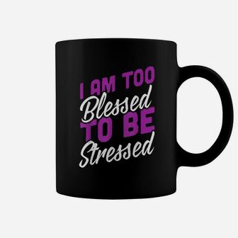 I Am Too Blessed To Be Stressed Positive Energy Coffee Mug - Seseable