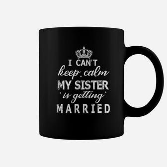 I Cant Keep Calm My Sister Is Getting Married Happy Wedding Coffee Mug - Seseable