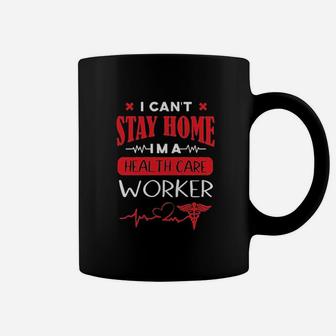 I Cant Stay At Home I Am A Health Care Worker Gift Nurse Coffee Mug - Seseable