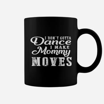 I Do Not Gotta Dance I Make Mommy Moves Coffee Mug - Seseable