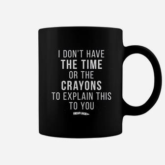 I Do Not Have The Time Or The Crayons To Explain This To You Funny Coffee Mug - Seseable