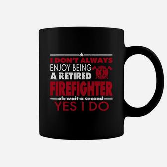 I Don't Always Enjoy Being A Retired Firefighter-yes I Do Coffee Mug - Seseable