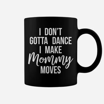 I Dont Gotta Dance I Make Mommy Moves Funny Mother Coffee Mug - Seseable
