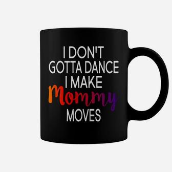 I Dont Gotta Dance I Make Mommy Moves Gift Funny Coffee Mug - Seseable