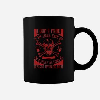I Dont Mind If My Skull Ends Up On A Shelf As Long As It Is Got My Name On It Coffee Mug - Seseable
