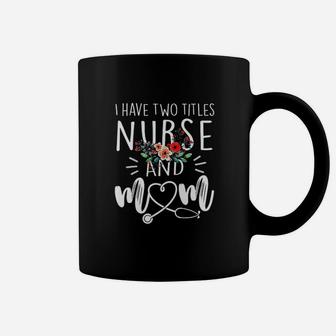 I Have Two Titles Nurse And Mom I Rock Them Both Floral Coffee Mug - Seseable