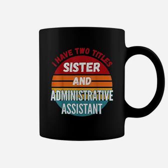 I Have Two Titles Sister And Administrative Assistant Coffee Mug - Seseable