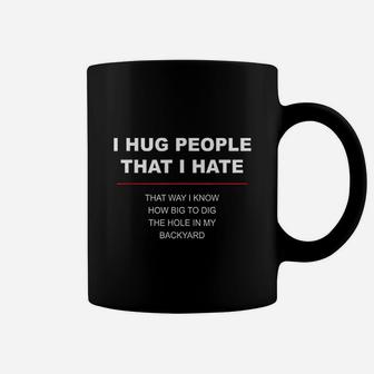 I Hug People I Hate That Way I Know How Big To Dig The Hole Coffee Mug - Seseable