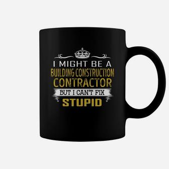 I Might Be A Building Construction Contractor But I Cant Fix Stupid Job Shirts Coffee Mug - Seseable