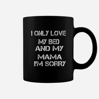 I Only Love My Bed And My Mama I Am Sorry Coffee Mug - Seseable