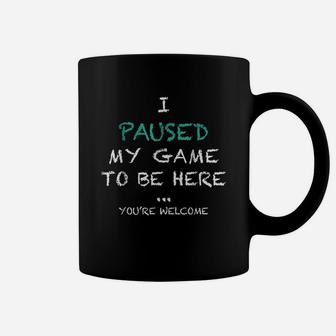 I Paused My Game To Be Here Youre Welcome Coffee Mug - Seseable