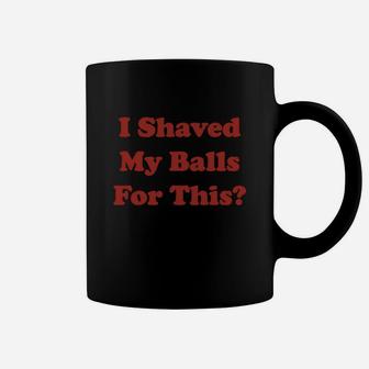 I Shaved My Balls For This Coffee Mug - Seseable