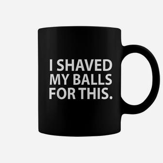 I Shaved My Balls For This Funny Gift Idea Coffee Mug - Seseable