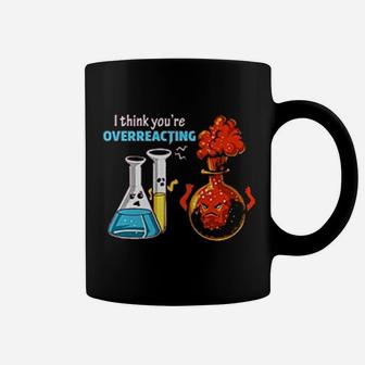 I Think Youre Overreacting Funny Chemistry Science Humor Coffee Mug - Seseable