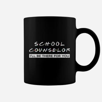 I Will Be There For You Gift For School Counselor Coffee Mug - Seseable
