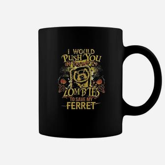 I Would Push You In Front Of Zombies To Save My Ferret Shirt Coffee Mug - Seseable