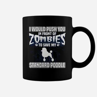 I Would Push You In Front Of Zombies To Save My Standard Poodle Coffee Mug - Seseable