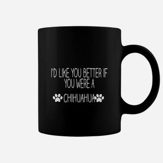 I'd Like You Better Is You Were A Chihuahua Funny Chihuahua Coffee Mug - Seseable