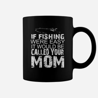 If Fishing Were Easy It Would Be Called Your Mom T-shirts Coffee Mug - Seseable