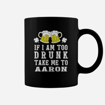 If I Am Too Drunk Take Me To Aaron St Patricks Day Funny Beer Lovers Name Gift Coffee Mug - Seseable
