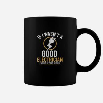 If I Wasnt A Good Electrician I Would Be Dead Coffee Mug - Seseable