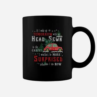 If I Woke Up Tomorrow With My Head Sewn To The Carpet I Wouldn't Be More Surprised Than I Am Now Coffee Mug - Seseable