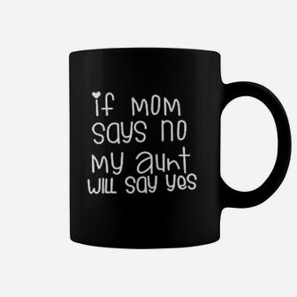 If Mom Says No My Aunt Will Says Yes Coffee Mug - Seseable