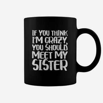 If You Think Im Crazy You Should Meet My Sister Coffee Mug - Seseable