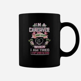 Im A Caregiver I Dont Stop When Im Tired I Stop When Done Coffee Mug - Seseable