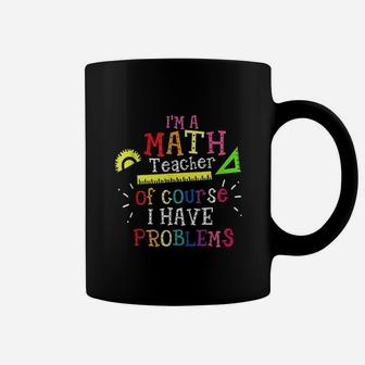 Im A Math Teacher Of Course I Have Problems Math Teacher Coffee Mug - Seseable