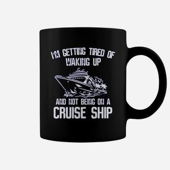 I’m Getting Tired Of Waking Up And Not Being On A Cruise Ship Shirt Coffee Mug - Seseable