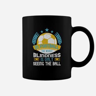In Football The Worst Blindness Is Only Seeing The Ball Coffee Mug - Seseable