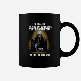 In Reality Theyre Not After Me Theyre After You Im Just In The Way Shirt Coffee Mug - Seseable