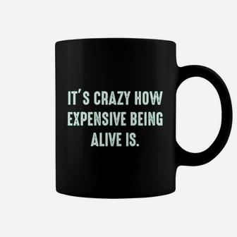 It Is Crazy How Expensive Being Alive Is Graphic Sarcastic Funny Coffee Mug - Seseable