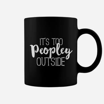 It Is Too Peopley Outside Funny Sarcastic Saying Quote Coffee Mug - Seseable