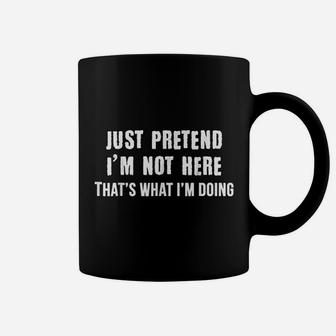 Just Pretend I'm Not Here That's What I'm Doing Coffee Mug - Seseable
