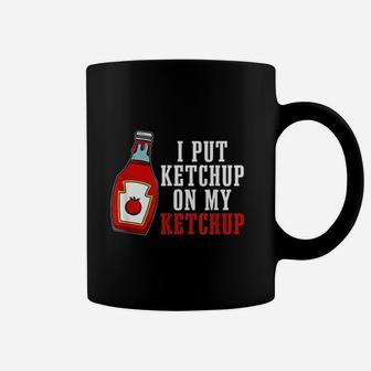 Ketchup Lover Tomato Food Fan I Put Ketchup On My Ketchup Coffee Mug - Seseable