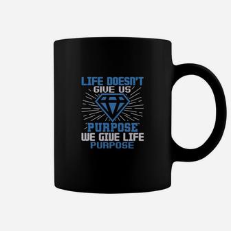 Life Doesn’t Give Us Purpose We Give Life Purpose Coffee Mug - Seseable