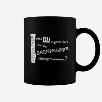 Lustiges Dialekt Tassen Bist du auf da Brennsuppn daheragschwumma?, Witzige Mode - Seseable