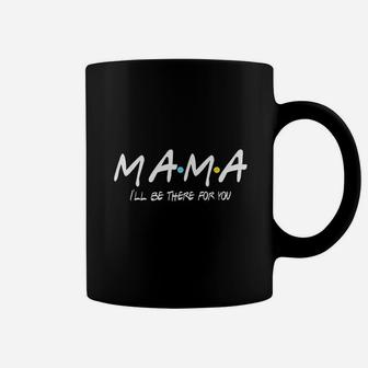 Mama Ill Be There For You birthday Coffee Mug - Seseable