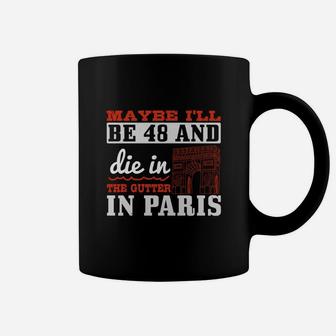 Maybe I'll Be 48 And Die In The Gutter In Paris Coffee Mug - Seseable