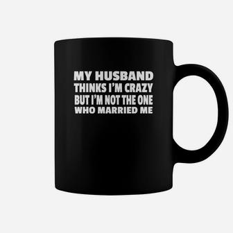 My Husband Thinks Im Crazy But Im Not The One Who Married Me Coffee Mug | Seseable CA