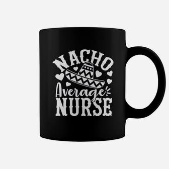 Nacho Average Nurse Funny Nurse Life Coffee Mug - Seseable