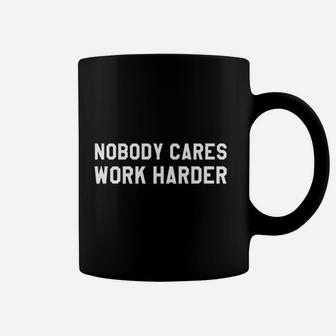 Nobody Cares Work Harder Do Not Wish For It Work For It Coffee Mug - Seseable
