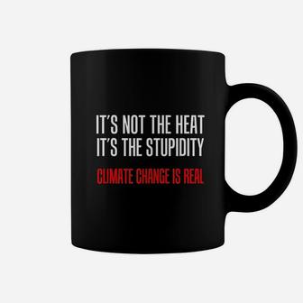 Not The Heat The Stupidity Climate Change Real Coffee Mug - Seseable